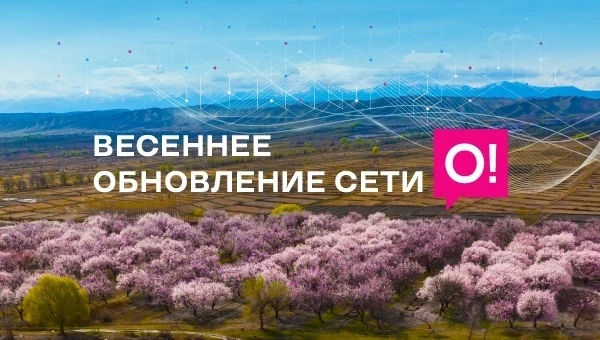 Весеннее обновление: сеть О! стала ещё мощнее по всему Кыргызстану